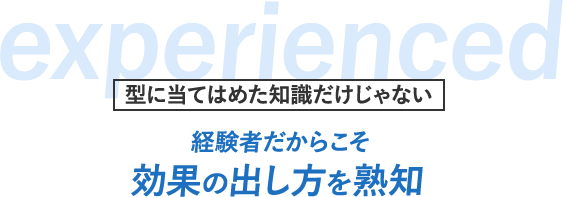 経験者だからこそ効果の出し方を熟知